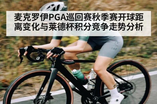 麦克罗伊PGA巡回赛秋季赛开球距离变化与莱德杯积分竞争走势分析