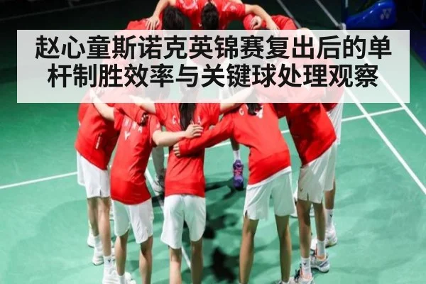 赵心童斯诺克英锦赛复出后的单杆制胜效率与关键球处理观察