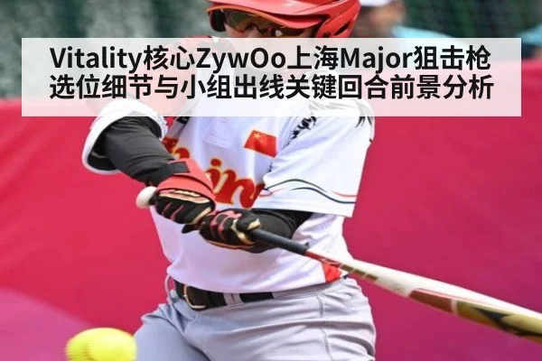 Vitality核心ZywOo上海Major狙击枪选位细节与小组出线关键回合前景分析